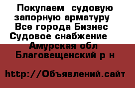 Покупаем  судовую запорную арматуру - Все города Бизнес » Судовое снабжение   . Амурская обл.,Благовещенский р-н